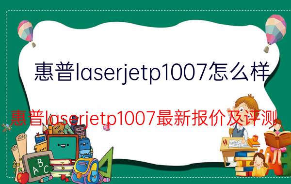 惠普laserjetp1007怎么样 惠普laserjetp1007最新报价及评测